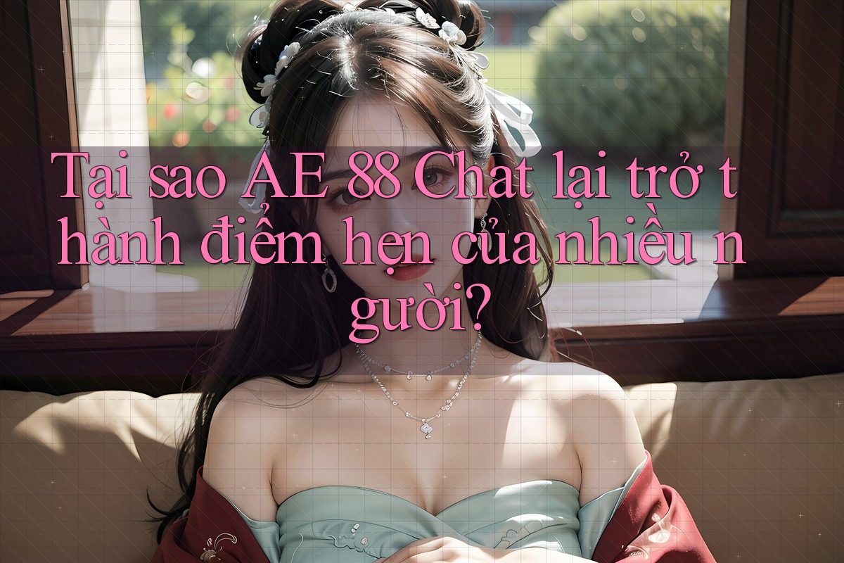 Tại sao AE 88 Chat lại trở thành điểm hẹn của nhiều người? Tại sao AE 88 Chat lại trở thành điểm hẹn của nhiều người?