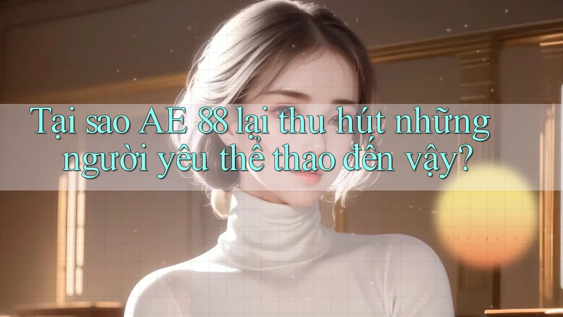 Tại sao AE 88 lại thu hút những người yêu thể thao đến vậy?