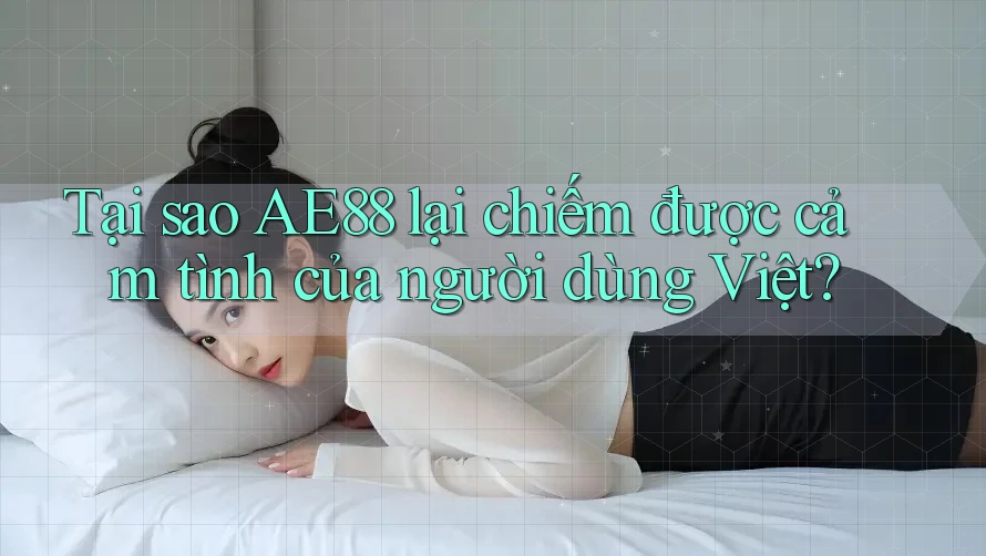 Tại sao AE88 lại chiếm được cảm tình của người dùng Việt? Tại sao AE88 lại chiếm được cảm tình của người dùng Việt?