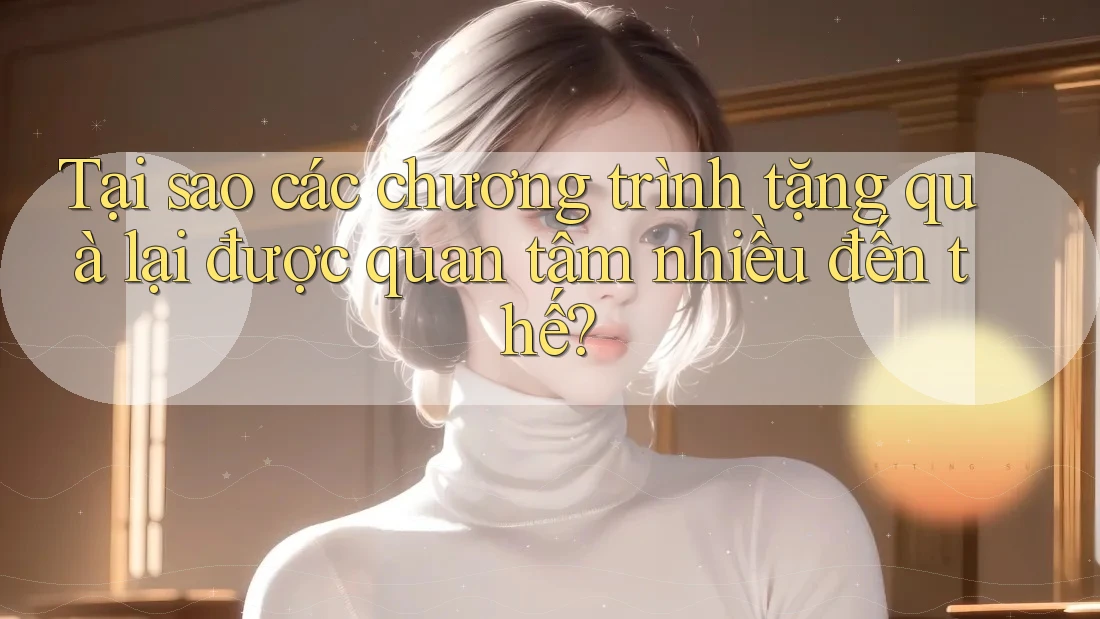 Tại sao các chương trình tặng quà lại được quan tâm nhiều đến thế? Tại sao các chương trình tặng quà lại được quan tâm nhiều đến thế?