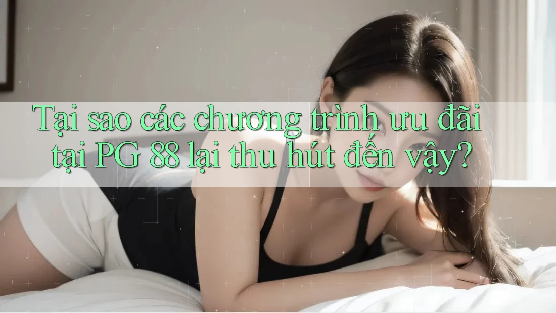 Tại sao các chương trình ưu đãi tại PG 88 lại thu hút đến vậy? Tại sao các chương trình ưu đãi tại PG 88 lại thu hút đến vậy?