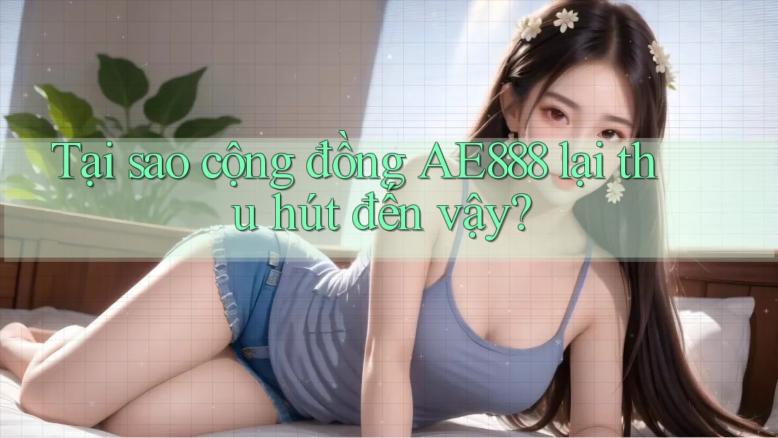 Tại sao cộng đồng AE888 lại thu hút đến vậy? Tại sao cộng đồng AE888 lại thu hút đến vậy?