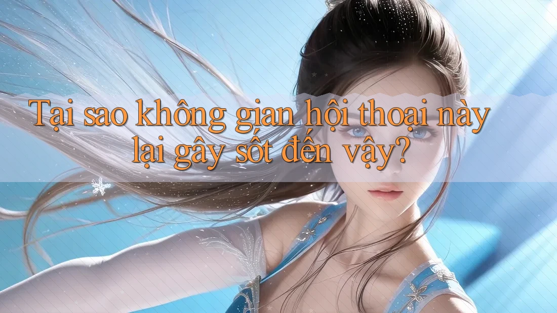 Tại sao không gian hội thoại này lại gây sốt đến vậy?