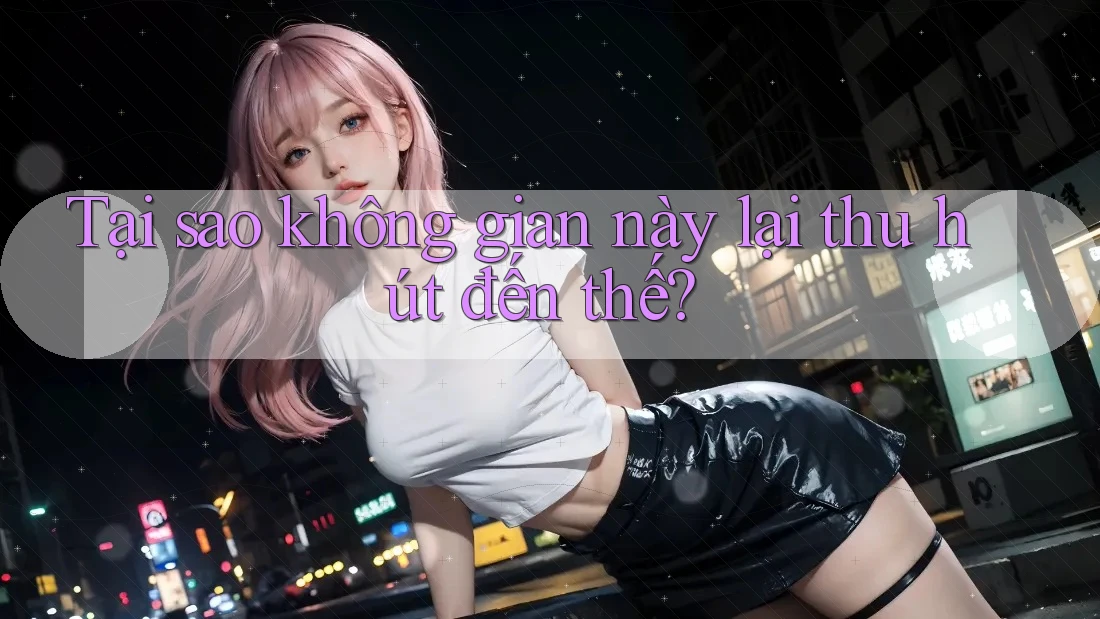 Tại sao không gian này lại thu hút đến thế? Tại sao không gian này lại thu hút đến thế?