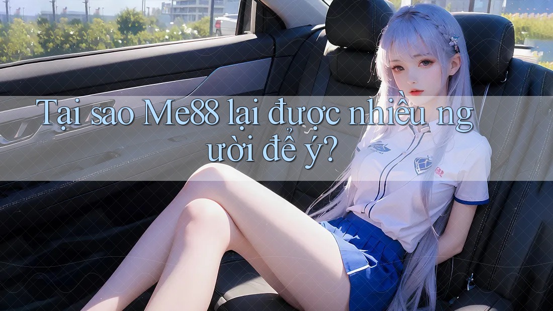 Tại sao Me88 lại được nhiều người để ý? Tại sao Me88 lại được nhiều người để ý?