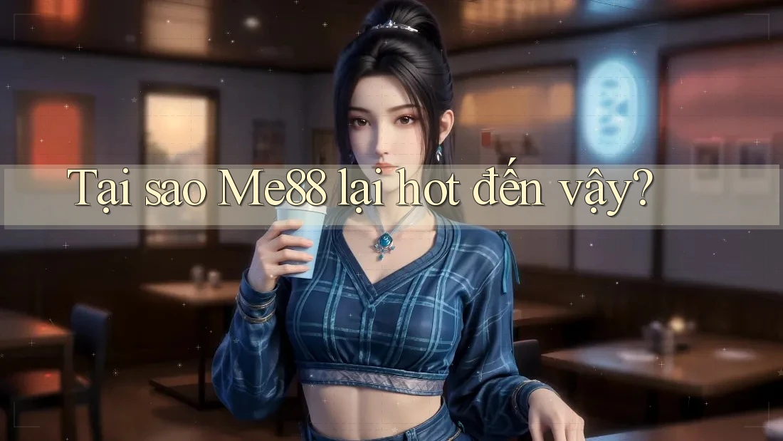 Tại sao Me88 lại hot đến vậy?