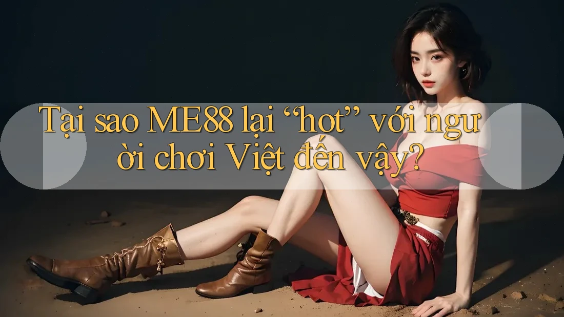 Tại sao ME88 lại “hot” với người chơi Việt đến vậy? Tại sao ME88 lại “hot” với người chơi Việt đến vậy?