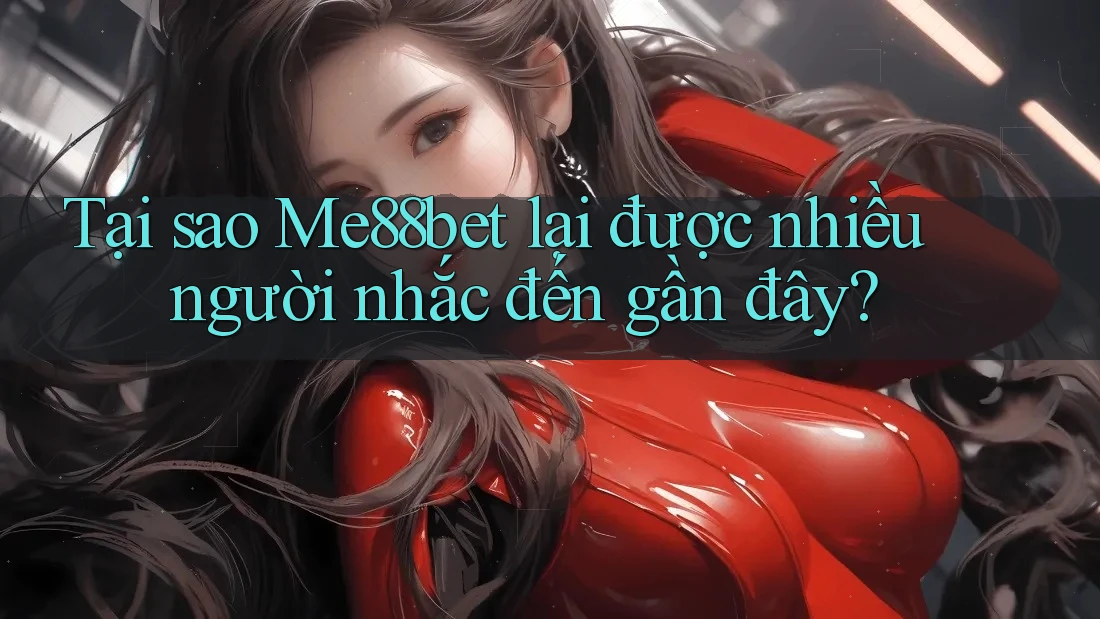 Tại sao Me88bet lại được nhiều người nhắc đến gần đây? Tại sao Me88bet lại được nhiều người nhắc đến gần đây?