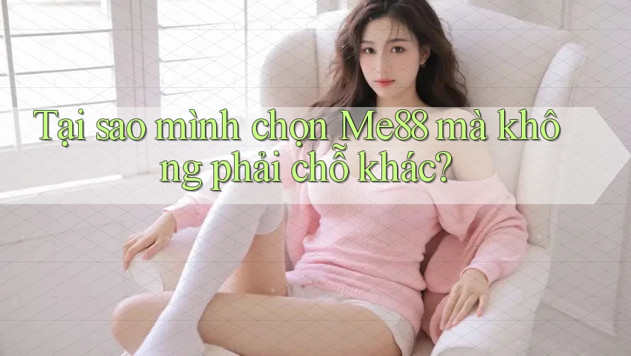 Tại sao mình chọn Me88 mà không phải chỗ khác? Tại sao mình chọn Me88 mà không phải chỗ khác?