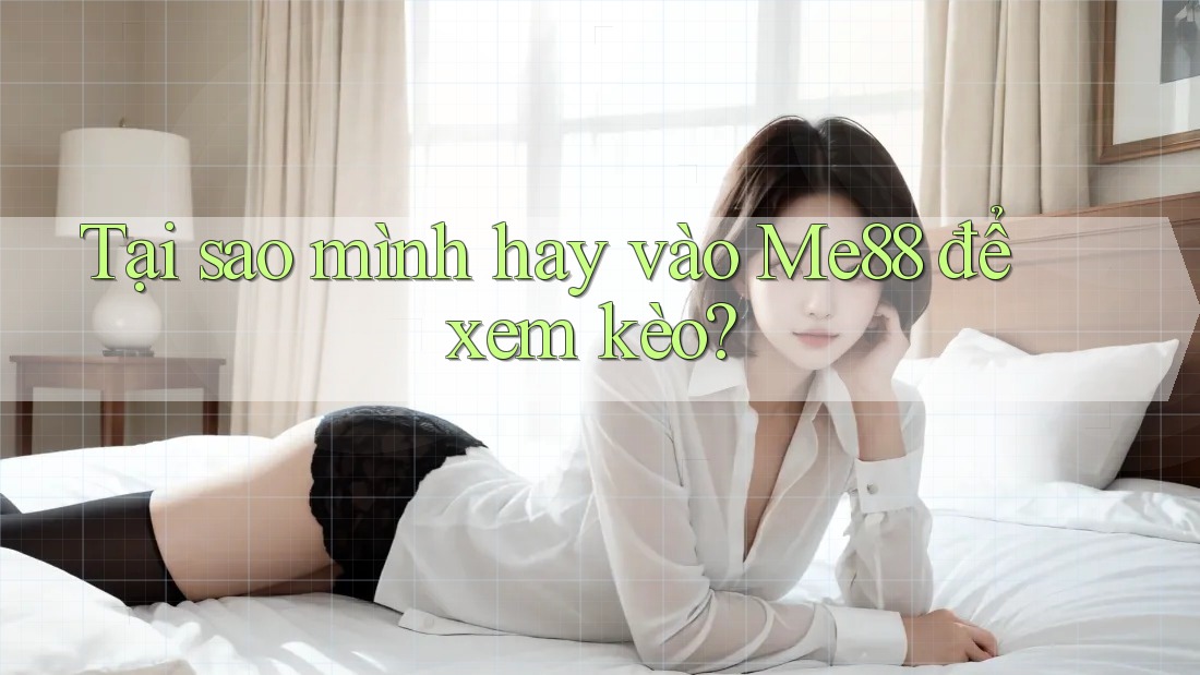 Tại sao mình hay vào Me88 để xem kèo? Tại sao mình hay vào Me88 để xem kèo?