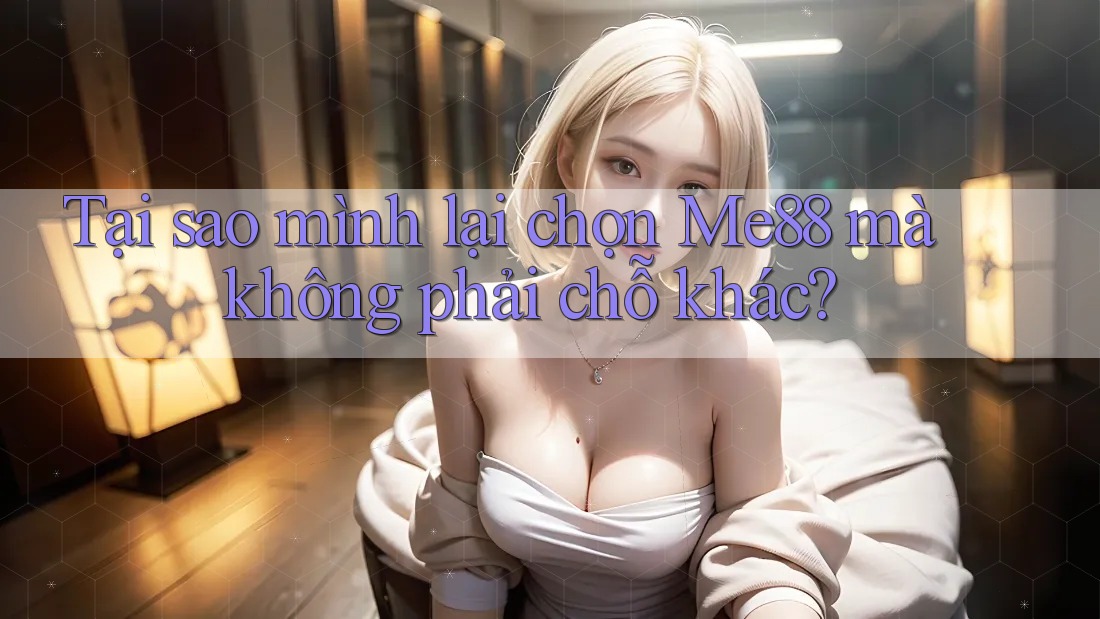 Tại sao mình lại chọn Me88 mà không phải chỗ khác?