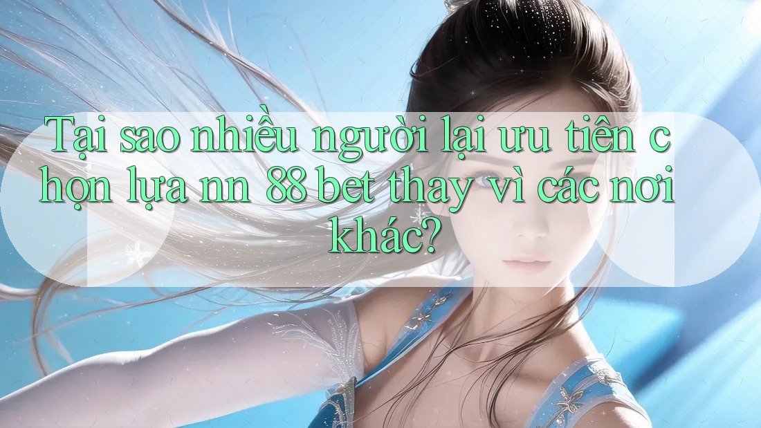 Tại sao nhiều người lại ưu tiên chọn lựa nn 88 bet thay vì các nơi khác? Tại sao nhiều người lại ưu tiên chọn lựa nn 88 bet thay vì các nơi khác?