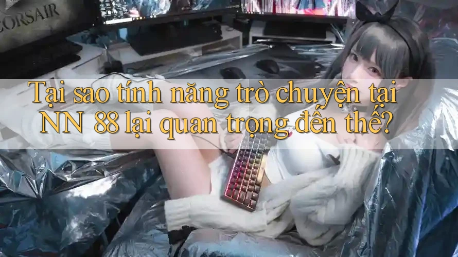 Tại sao tính năng trò chuyện tại NN 88 lại quan trọng đến thế? Tại sao tính năng trò chuyện tại NN 88 lại quan trọng đến thế?