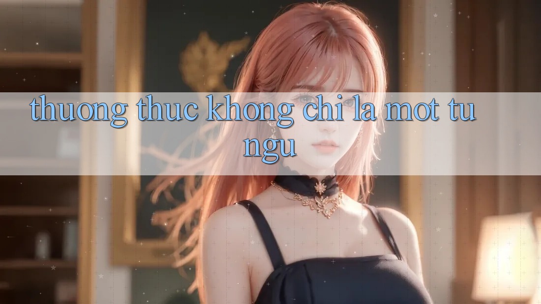 “Thưởng Thức” Không Chỉ Là Một Từ Ngữ