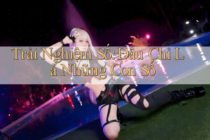 Trải Nghiệm Số: Đâu Chỉ Là Những Con Số Trải Nghiệm Số: Đâu Chỉ Là Những Con Số