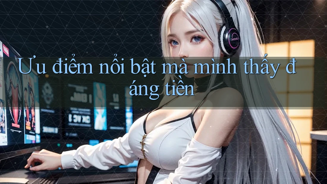 Ưu điểm nổi bật mà mình thấy đáng tiền Ưu điểm nổi bật mà mình thấy đáng tiền