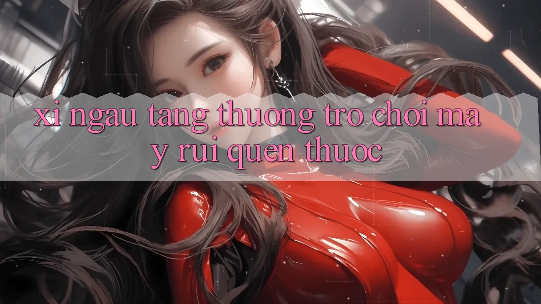 “Xí Ngầu Tặng Thưởng” – Trò Chơi May Rủi Quen Thuộc “Xí Ngầu Tặng Thưởng” – Trò Chơi May Rủi Quen Thuộc